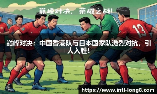 巅峰对决：中国香港队与日本国家队激烈对抗，引人入胜！